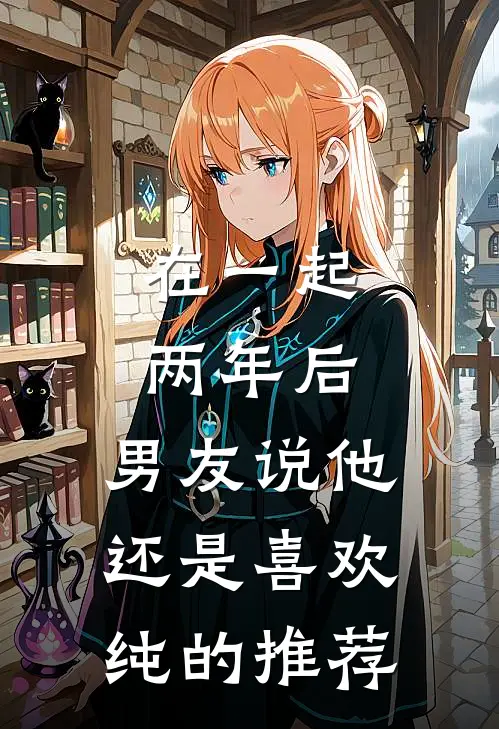 在一起两年后，男友说他还是喜欢纯的推荐