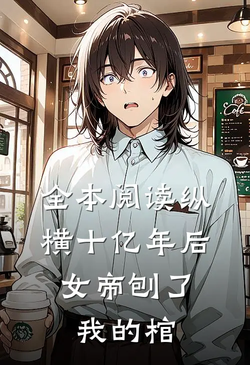 全本阅读纵横十亿年后，女帝刨了我的棺