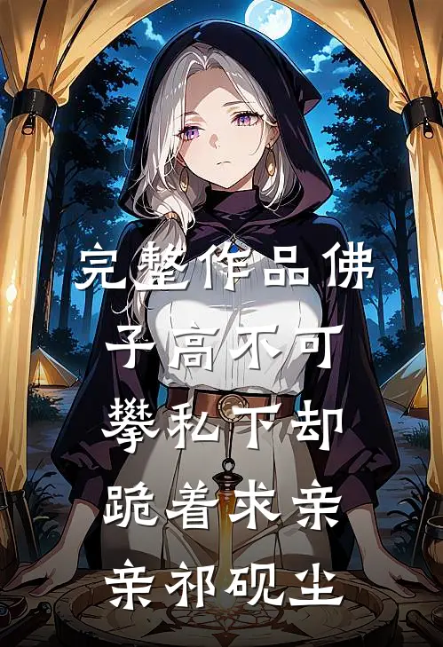 完整作品佛子高不可攀私下却跪着求亲亲祁砚尘