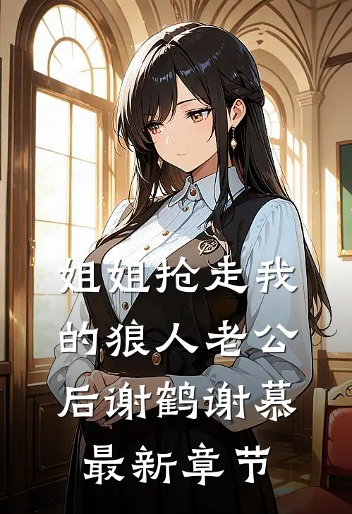 姐姐抢走我的狼人老公后谢鹤谢慕最新章节