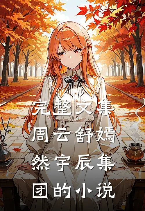 完整文集周云舒嫣然宇辰集团的小说