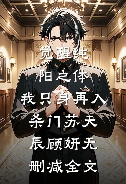 觉醒纯阳之体，我只身再入杀门苏天辰顾妍无删减全文