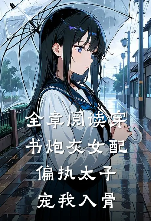 全章阅读穿书炮灰女配，偏执太子宠我入骨