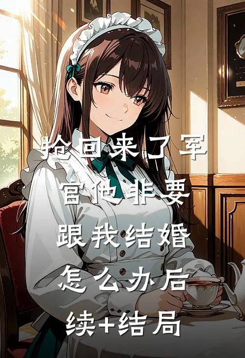 抢回来了军官他非要跟我结婚怎么办后续+结局