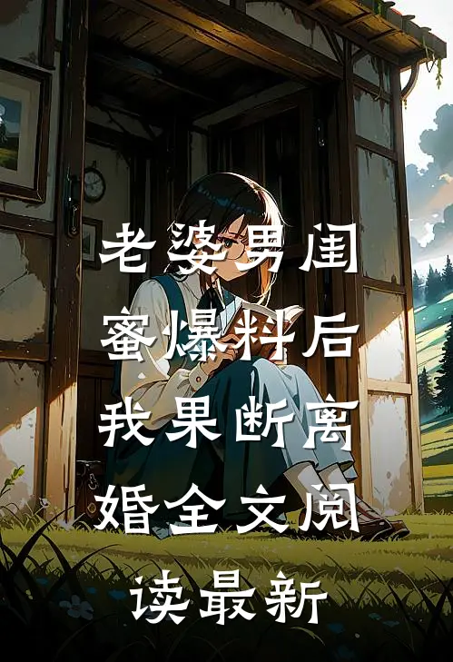 老婆男闺蜜爆料后，我果断离婚全文阅读最新