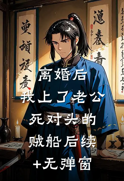 离婚后，我上了老公死对头的贼船后续+无弹窗