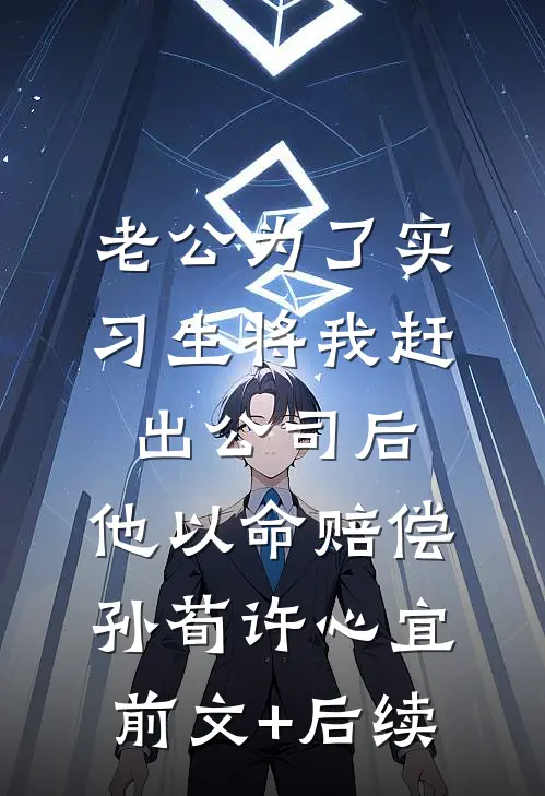 老公为了实习生将我赶出公司后，他以命赔偿孙荀许心宜前文+后续