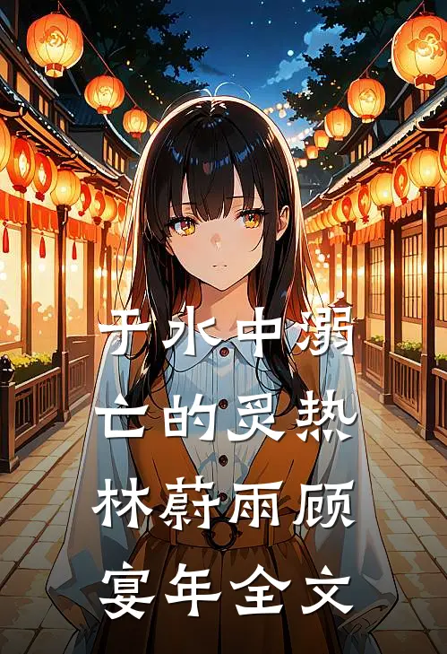 于水中溺亡的炙热林蔚雨顾宴年全文