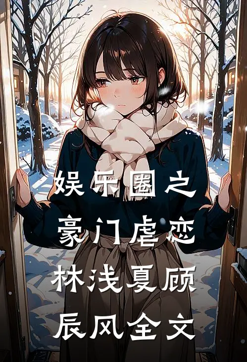 娱乐圈之豪门虐恋林浅夏顾辰风全文