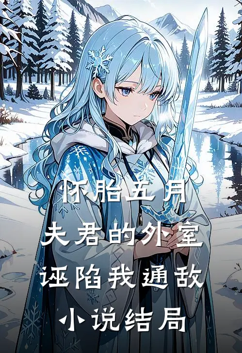 怀胎五月，夫君的外室诬陷我通敌小说结局