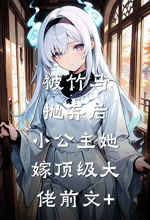 被竹马抛弃后，小公主她嫁顶级大佬前文+