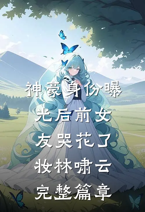 神豪身份曝光后前女友哭花了妆林啸云完整篇章