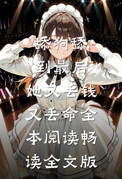 舔狗舔到最后，她又丢钱又丢命全本阅读畅读全文版