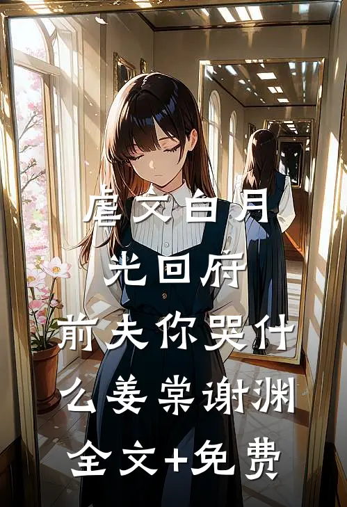 虐文白月光回府，前夫你哭什么姜棠谢渊全文+免费