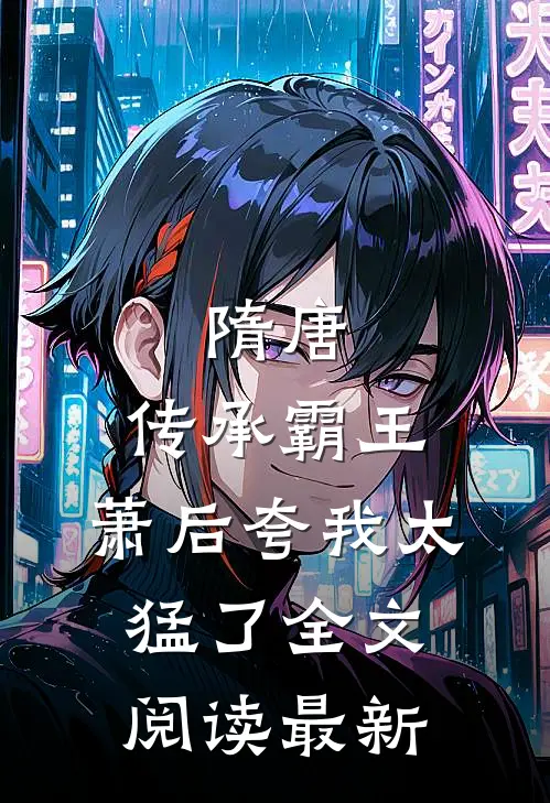 隋唐：传承霸王，萧后夸我太猛了全文阅读最新