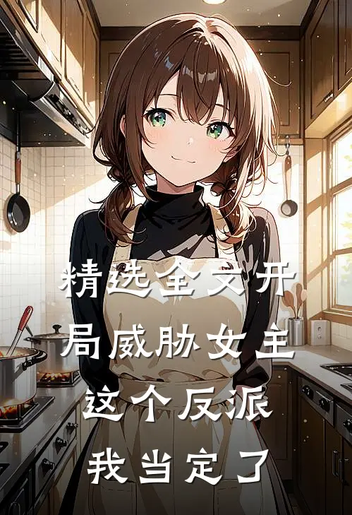 精选全文开局威胁女主，这个反派我当定了