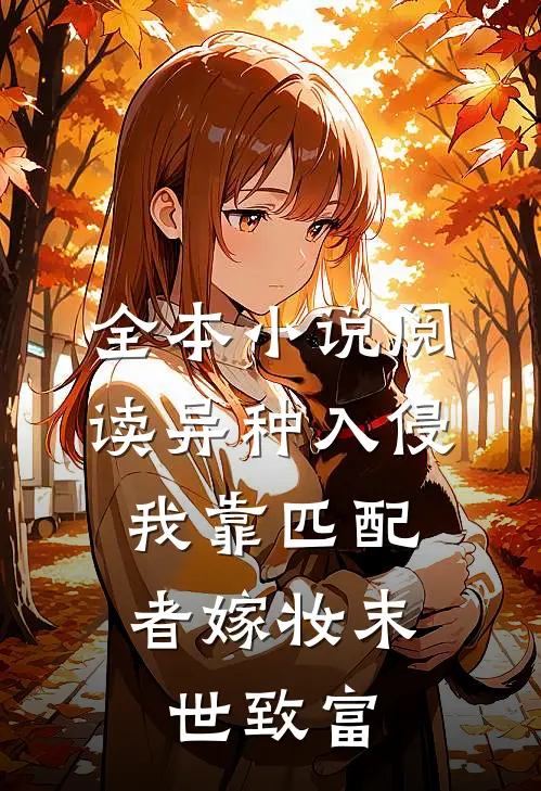 全本小说阅读异种入侵，我靠匹配者嫁妆末世致富