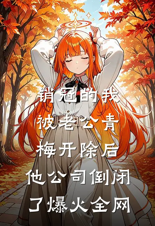 销冠的我被老公青梅开除后，他公司倒闭了爆火全网