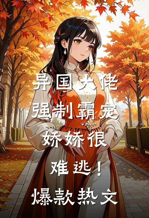 异国大佬强制霸宠，娇娇很难逃！爆款热文