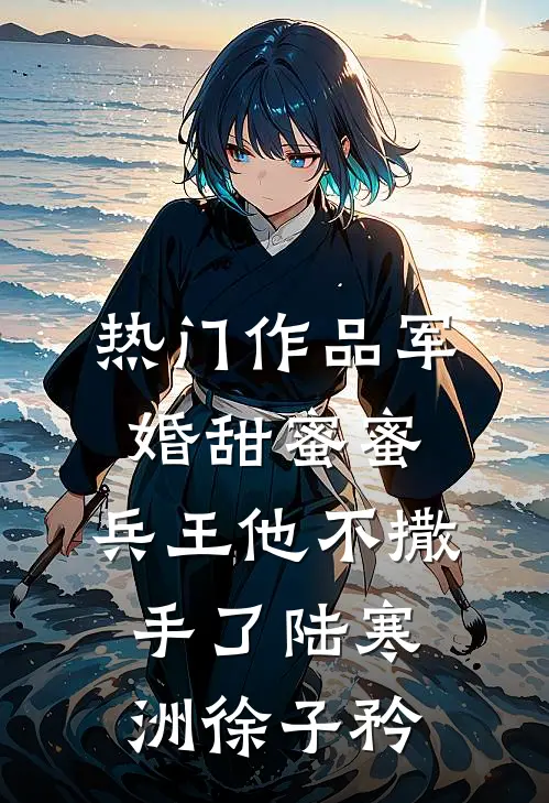 热门作品军婚甜蜜蜜,兵王他不撒手了陆寒洲徐子矜