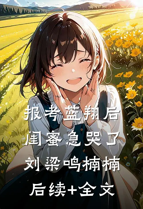 报考蓝翔后，闺蜜急哭了刘梁鸣楠楠后续+全文