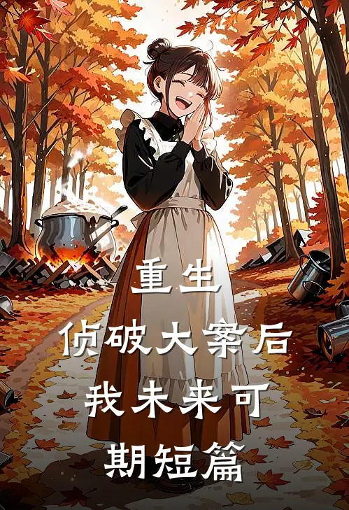 重生：侦破大案后，我未来可期短篇