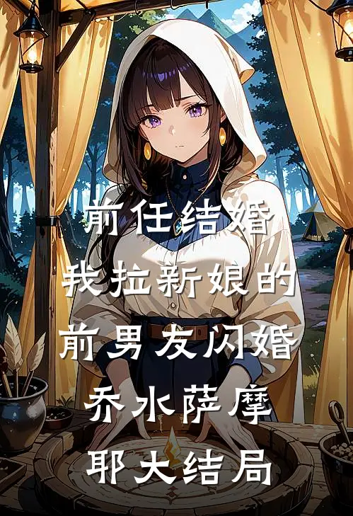 前任结婚，我拉新娘的前男友闪婚乔水萨摩耶大结局