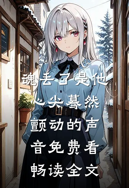 魂丢了是他心尖蓦然颤动的声音免费看畅读全文
