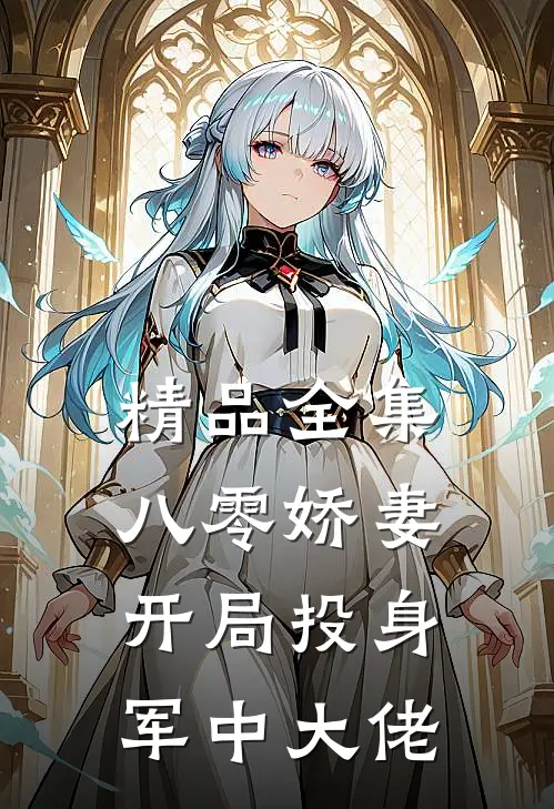 精品全集八零娇妻，开局投身军中大佬