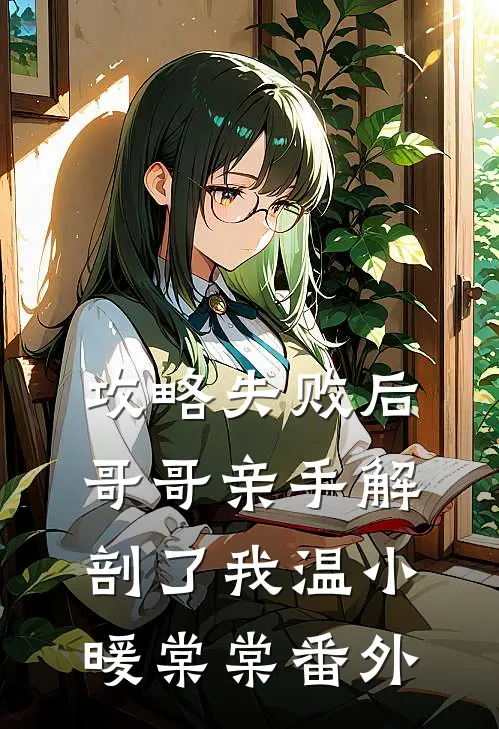 攻略失败后，哥哥亲手解剖了我温小暖棠棠番外
