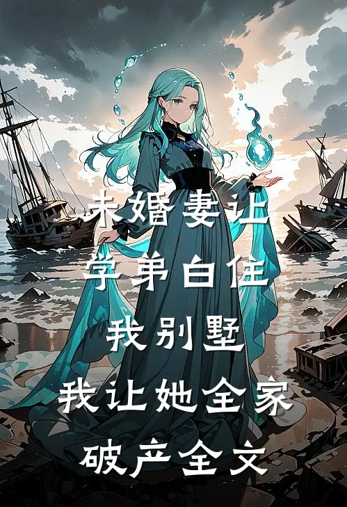 未婚妻让学弟白住我别墅，我让她全家破产全文