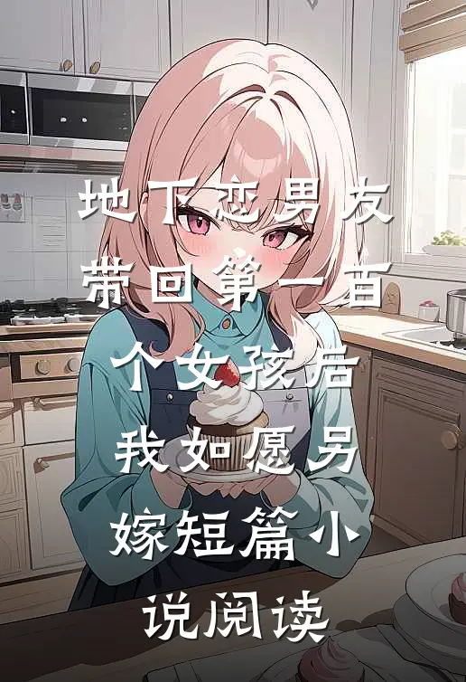 地下恋男友带回第一百个女孩后，我如愿另嫁短篇小说阅读