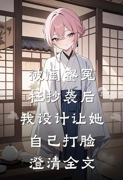被闺蜜冤枉抄袭后，我设计让她自己打脸澄清全文