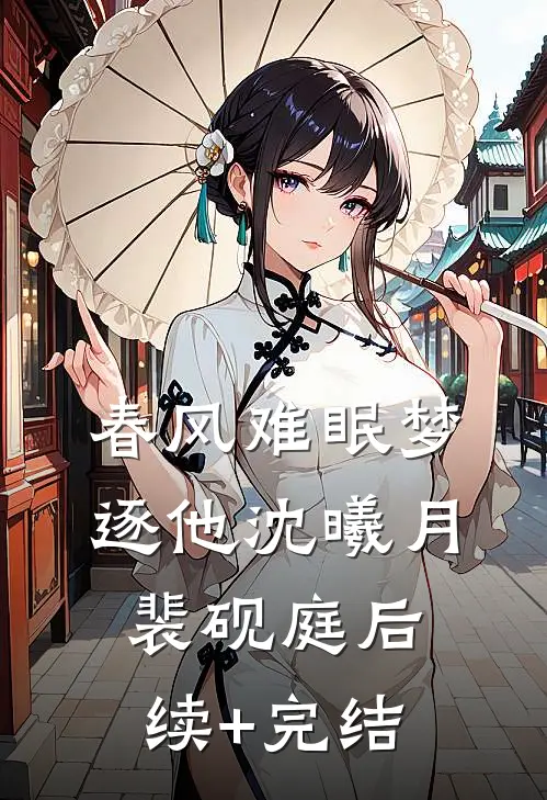 春风难眠梦逐他沈曦月裴砚庭后续+完结