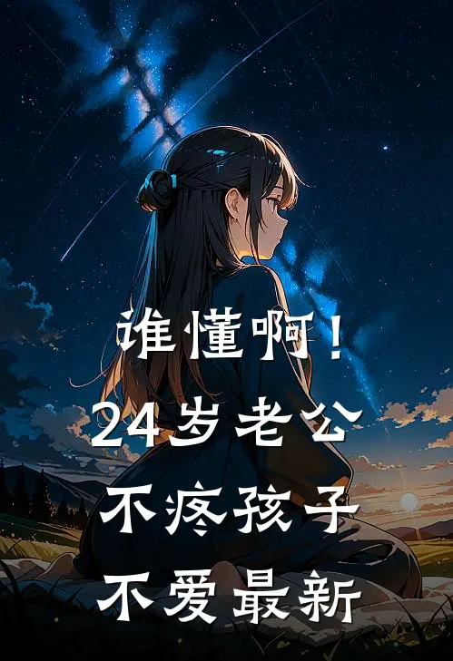 谁懂啊！24岁老公不疼孩子不爱最新