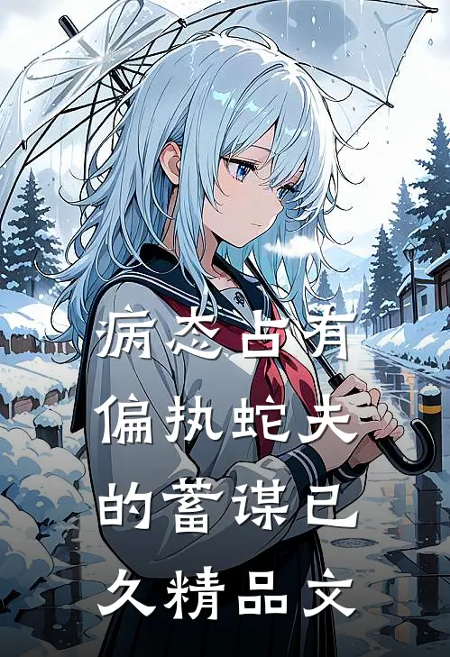 病态占有：偏执蛇夫的蓄谋已久精品文