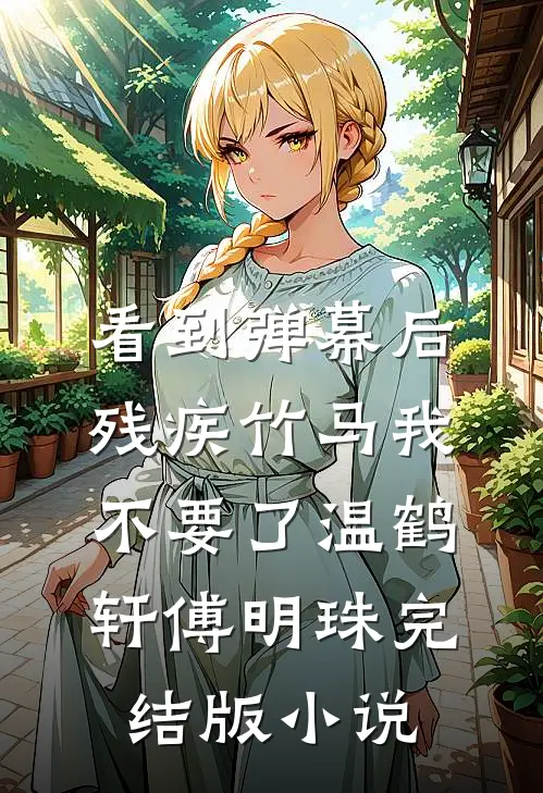 看到弹幕后，残疾竹马我不要了温鹤轩傅明珠完结版小说