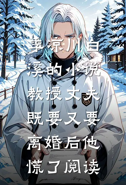 季凉川白溪的小说教授丈夫既要又要，离婚后他慌了阅读