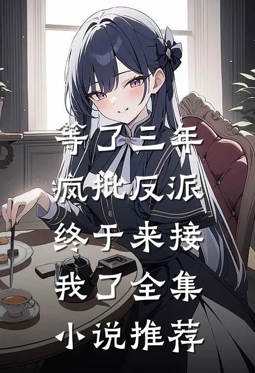 等了三年，疯批反派终于来接我了全集小说推荐