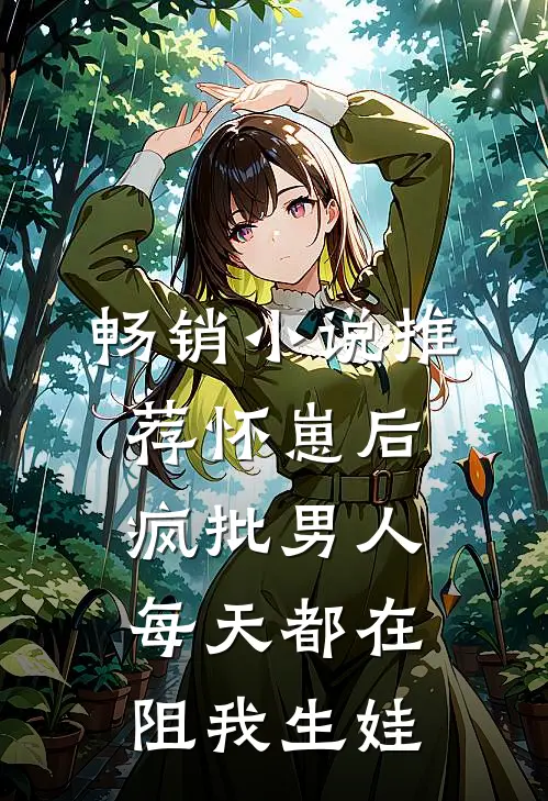 畅销小说推荐怀崽后，疯批男人每天都在阻我生娃