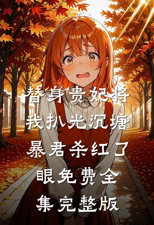替身贵妃将我扒光沉塘，暴君杀红了眼免费全集完整版