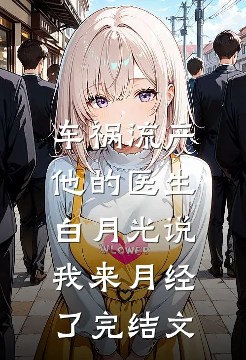 车祸流产，他的医生白月光说我来月经了完结文