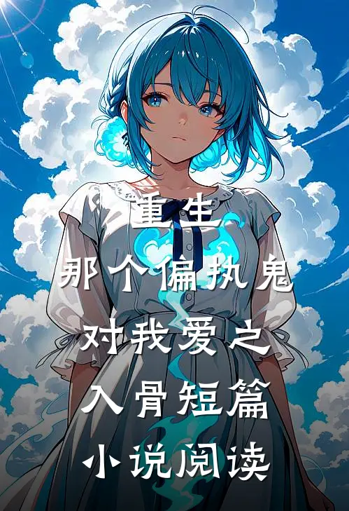 重生：那个偏执鬼对我爱之入骨短篇小说阅读