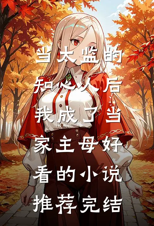 当太监的知心人后，我成了当家主母好看的小说推荐完结