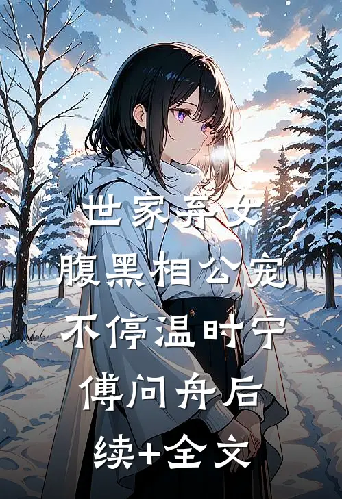 世家弃女，腹黑相公宠不停温时宁傅问舟后续+全文