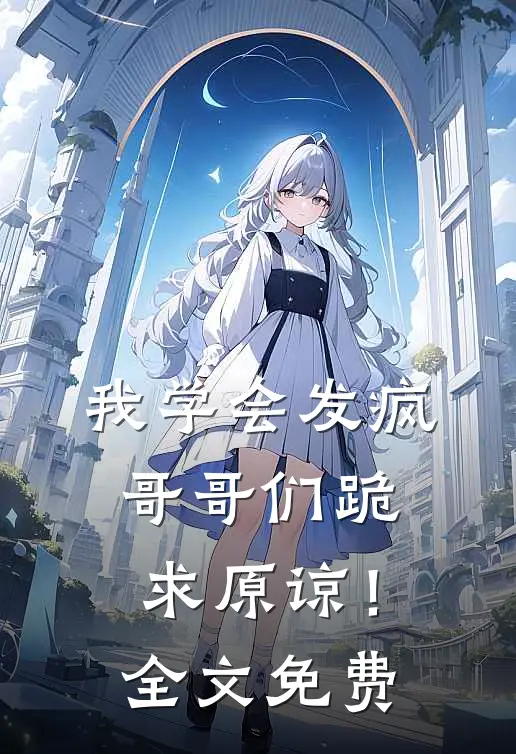 我学会发疯，哥哥们跪求原谅！全文免费