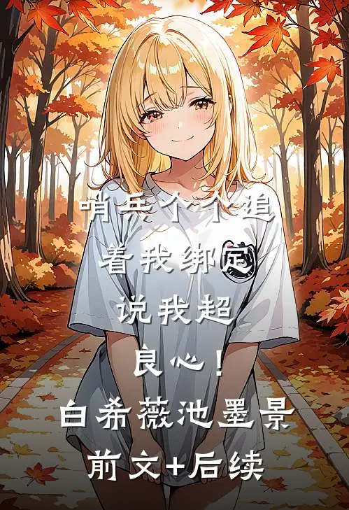 哨兵个个追着我绑定，说我超良心！白希薇池墨景前文+后续