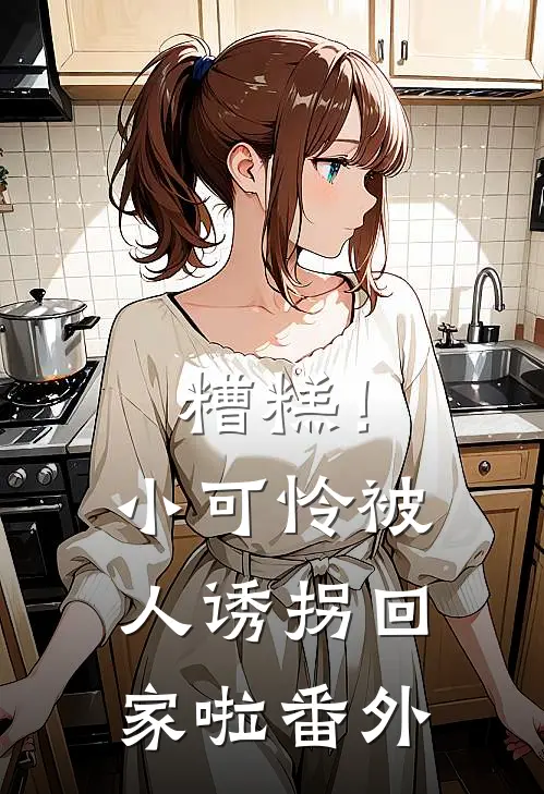 糟糕!小可怜被人诱拐回家啦番外篇