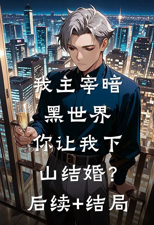我主宰暗黑世界，你让我下山结婚？后续+结局