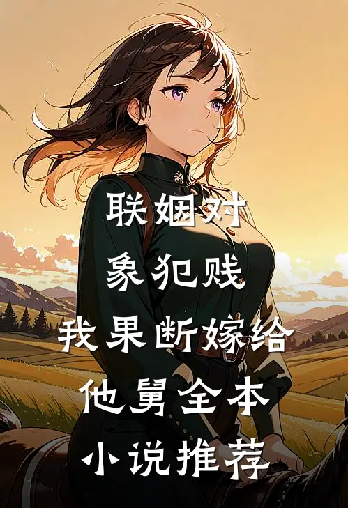 联姻对象犯贱，我果断嫁给他舅全本小说推荐
